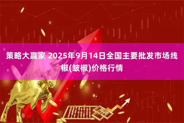 策略大赢家 2025年9月14日全国主要批发市场线椒(皱椒)价格行情