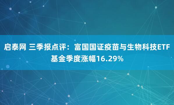 启泰网 三季报点评：富国国证疫苗与生物科技ETF基金季度涨幅16.29%