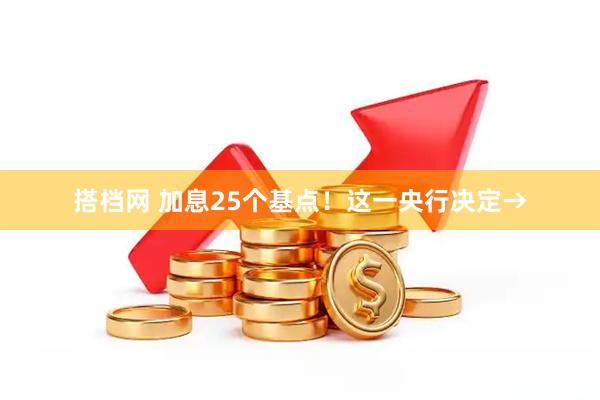 搭档网 加息25个基点！这一央行决定→